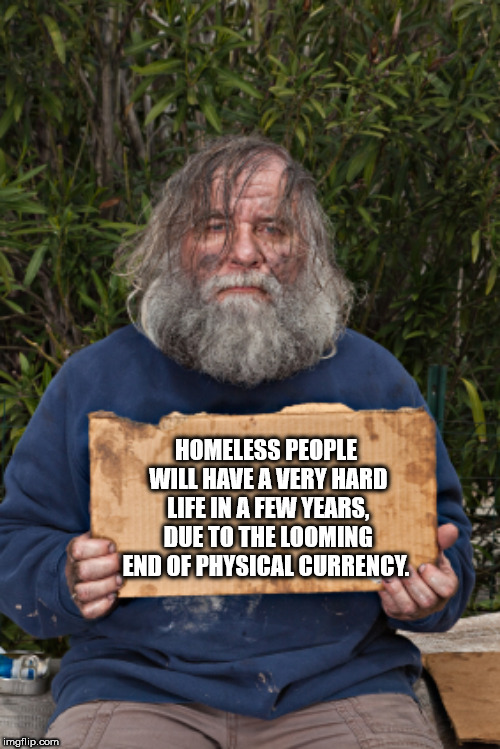 shower thought blank homeless sign - Homeless People Will Have A Very Hard Life In A Few Years, Due To The Looming End Of Physical Currency. imgflip.com