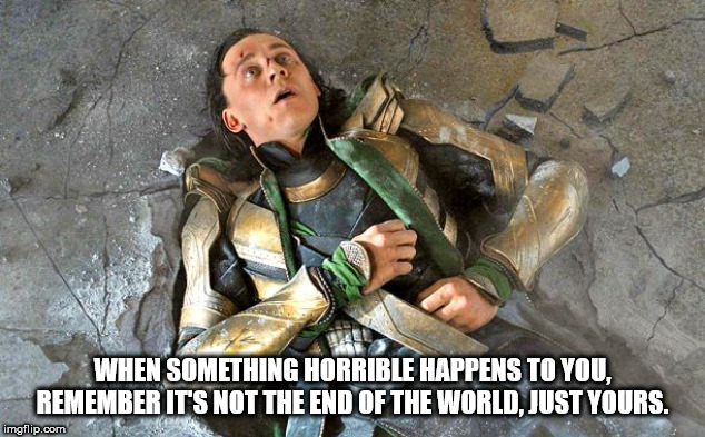 shower thought loki avengers hulk - When Something Horrible Happens To You. Remember It'S Not The End Of The World, Just Yours. imgflip.com
