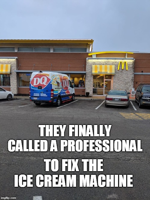 meme - dairy queen mcdonalds meme - They Finally Called A Professional To Fix The Ice Cream Machine imgflip.com