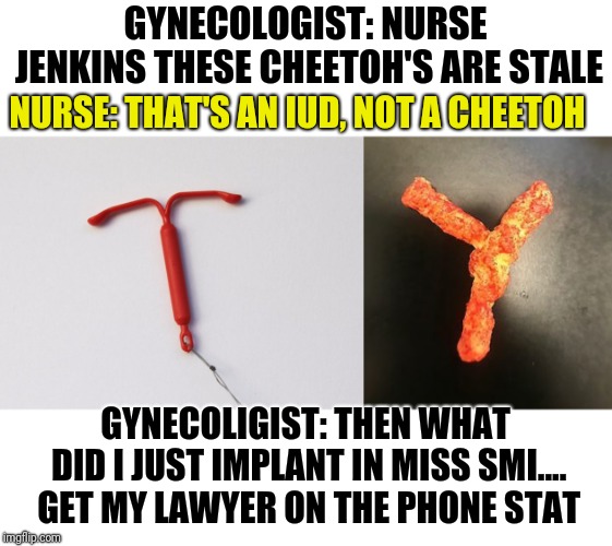 meme - angle - Gynecologist Nurse Jenkins These Cheetoh'S Are Stale Nurse That'S An Iud, Notacheetoh Gynecoligist Then What Did I Just Implant In Miss Sml.... Get My Lawyer On The Phone Stat Imgflip.com