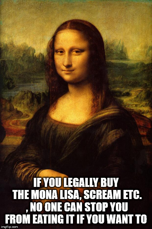 mona lisa - If You Legally Buy The Mona Lisa, Scream Etc. L.No One Can Stop You From Eating It If You Want To imgflip.com