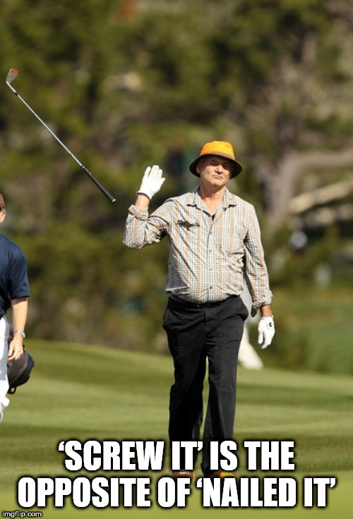 bill murray golf - 'Screw It Is The Opposite Of Nailed It' imgflip.com
