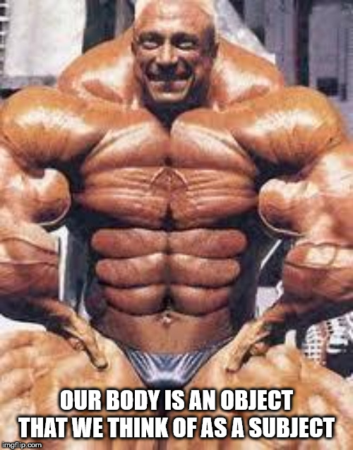 body builders - Our Body Is An Object That We Think Of As A Subject imgflip.com