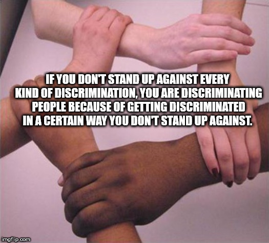 colored hands holding - If You Don'T Stand Up Against Every Kind Of Discrimination, You Are Discriminating People Because Of Getting Discriminated In A Certain Way You Dont Stand Up Against. imgflip.com