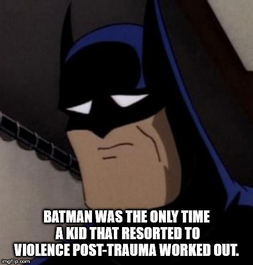 cartoon - Batman Was The Only Time A Kid That Resorted To Violence PostTrauma Worked Out. imgflip.com