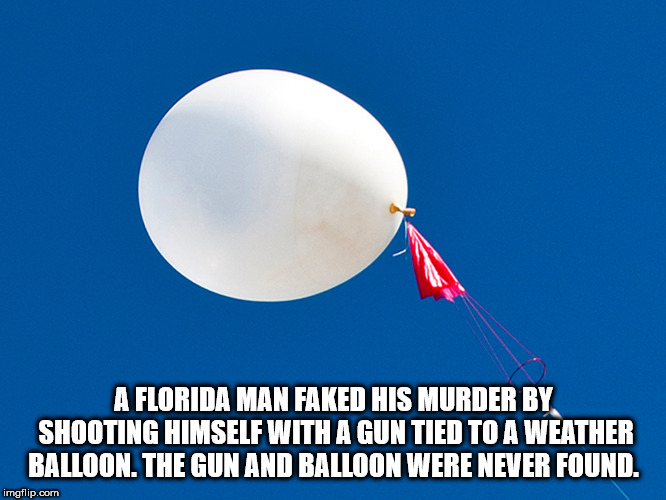 sky - A Florida Man Faked His Murder By Shooting Himself With A Gun Tied To A Weather Balloon. The Gun And Balloon Were Never Found. imgflip.com