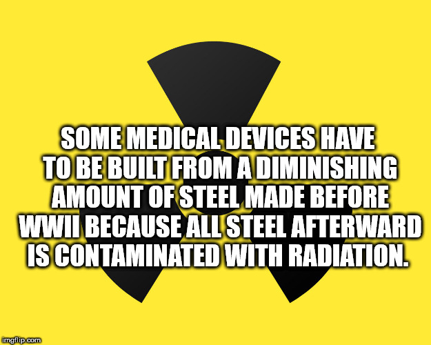 angle - Some Medical Devices Have To Be Built From A Diminishing Amount Of Steel Made Before Wwii Because All Steel Afterward Is Contaminated With Radiation. imgflip.com