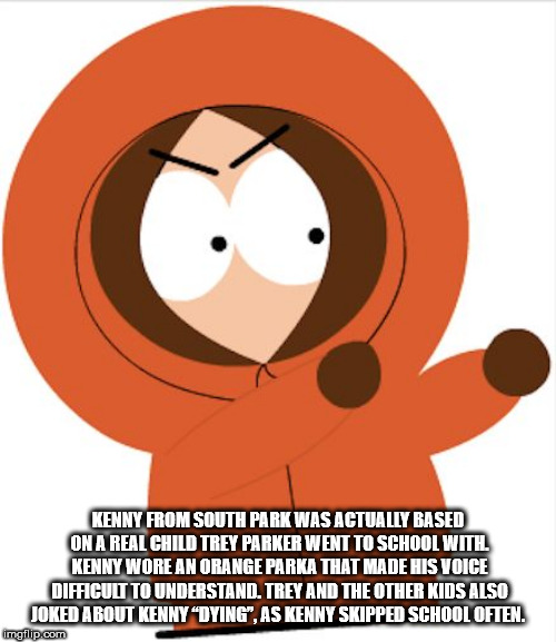 south park kenny - Kenny From South Park Was Actually Based On A Real Child Trey Parker Went To School Witil Kenny Wore An Orange Parka That Made His Voice Difficult To Understand. Trey And The Other Kids Also Joked About Kenny "Dying", As Kenny Skipped S