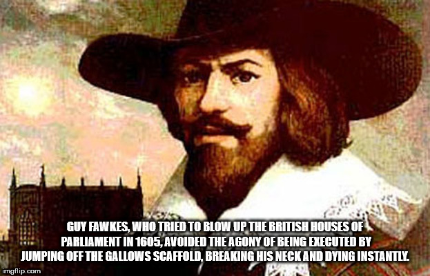 guy fawkes - Guy Fawkes, Who Tried To Blow Up The British Houses Of Parliament In 1605, Avoided The Agony Of Being Executed By Jumping Off The Gallows Scaffold, Breaking His Neck And Dying Instantly. imgflip.com