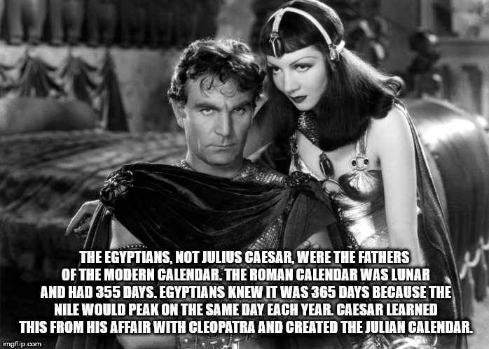 cecil b demille cleopatra - The Egyptians, Not Julius Caesar, Were The Fathers Of The Modern Calendar. The Roman Calendar Was Lunar And Had 355 Days. Egyptians Knew It Was 365 Days Because The Nile Would Peak On The Same Day Each Year. Caesar Learned This