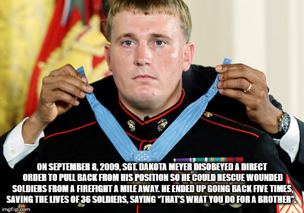 dakota meyer medal of honor - On , Sgt. Dakota Meyer Disobeyed A Direct Order To Pull Back From His Position So He Could Rescue Wounded Soldiers From A Firefight A Mile Away. He Ended Up Going Back Five Times. Saving The Lives Of 36 Soldiers, Saying "That