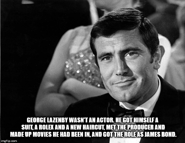 george lazenby bond poster - George Lazenby Wasn'T An Actor. He Got Himself A Suit, A Rolex And A New Haircut, Met The Producer And Made Up Movies He Had Been In. And Got The Role As James Bond. imgflip.com