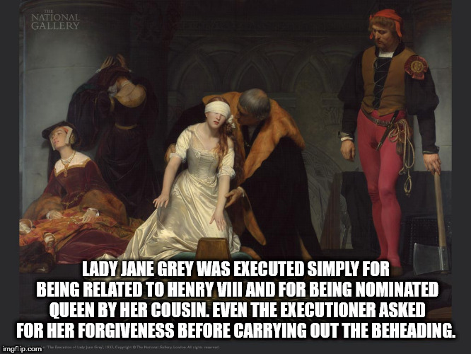 execution of lady jane grey - National Gallery Lady Jane Grey Was Executed Simply For Being Related To Henry Vil And For Being Nominated Queen By Her Cousin. Even The Executioner Asked For Her Forgiveness Before Carrying Out The Beheading. imgflip.com 'Th