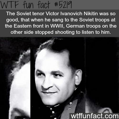 photo caption - Wtf fun fact The Soviet tenor Victor Ivanovich Nikitin was so good, that when he sang to the Soviet troops at the Eastern front in Wwii, German troops on the other side stopped shooting to listen to him. wtffunfact.com