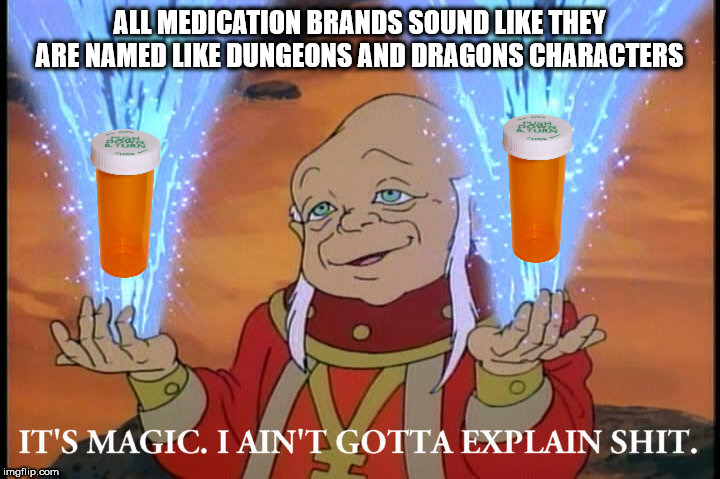 shower thought its magic i ain t gotta explain umineko - All Medication Brands Sound They Are Named Dungeons And Dragons Characters It'S Magic. I Ain'T Gotta Explain Shit. imgflip.com