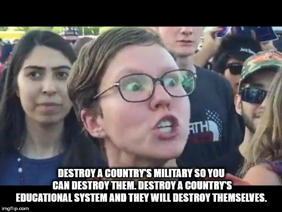 shower thought social justice warrior - Thi Destroy A Country'S Military So You Can Destroy Them. Destroy A Country'S Educational System And They Will Destroy Themselves. imgflip.com