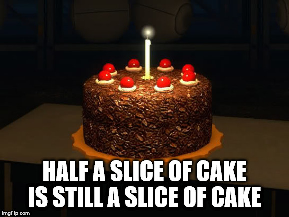 shower thought chocolate cake - Half A Slice Of Cake Is Still A Slice Of Cake imgflip.com