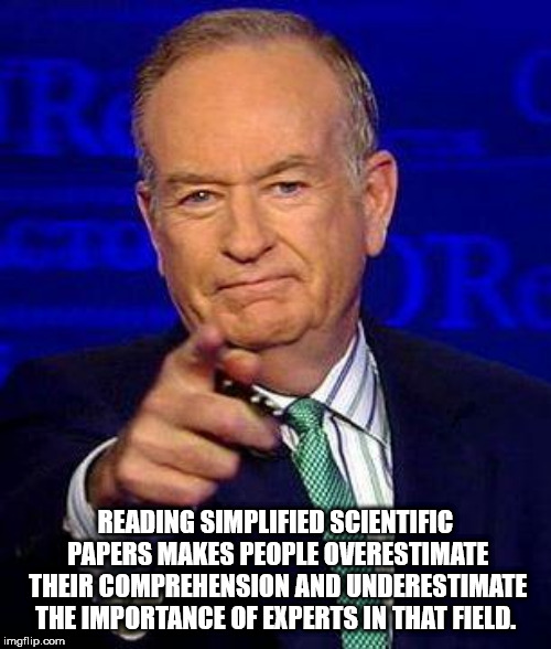 bill o reilly meme - Reading Simplified Scientific Papers Makes People Overestimate Their Comprehension And Underestimate The Importance Of Experts In That Field. imgflip.com