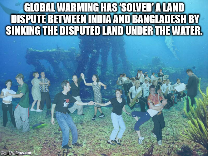 party underwater - Global Warming Has Solved' A Land Dispute Between India And Bangladesh By Sinking The Disputed Land Under The Water. imgflip.com.ws.com