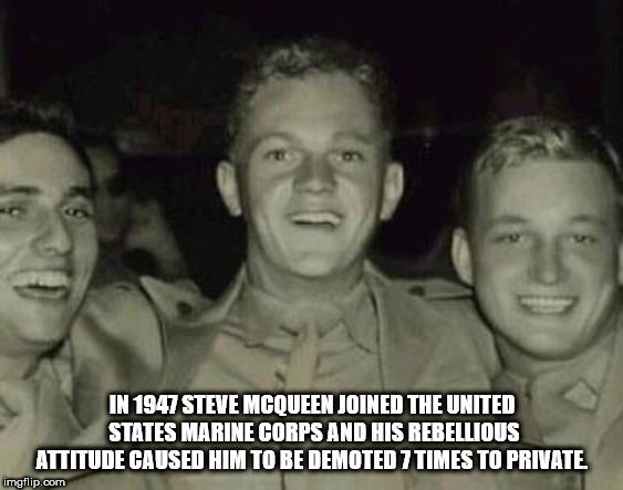 steve mcqueen usmc - In 1947 Steve Mcoueen Joined The United States Marine Corps And His Rebellous Attitude Caused Him To Be Demoted 7 Times To Private imgflip.com