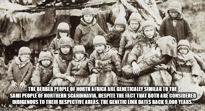 children in the 1800s - The Berber People Of North Africa Are Genetically Similar To The Sami People Of Northern Scandinavia, Despite The Fact That Both Are Considered Indigenous To Their Respective Areas. The Genetic Link Dates Back 9,000 Years. imgflip.