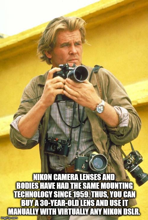 under fire (1983) - Nikon Camera Lenses And Rodies Have Had The Same Mounting Technology Since 1959. Thus. You Cani Buy A 30YearOld Lens And Use It Manually With Virtually Any Nikon Dslr. imgflip.com