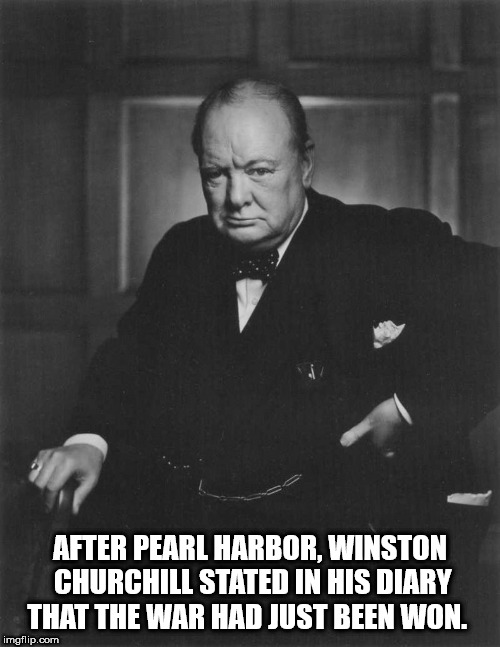 winston churchill best - After Pearl Harbor, Winston Churchill Stated In His Diary That The War Had Just Been Won. imgflip.com