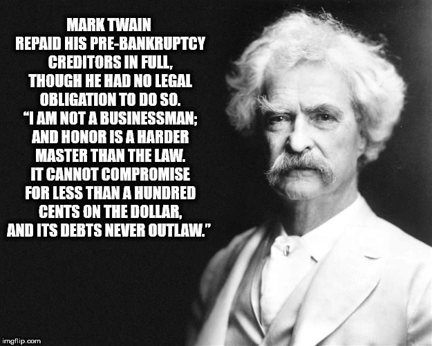 mark twain quotes the two most important days - Mark Twain Repaid His PreBankruptcy Creditors In Full, Though He Had No Legal Obligation To Do So. "I Am Not A Businessman And Honor Is A Harder Master Than The Law. It Cannot Compromise For Less Than A Hund