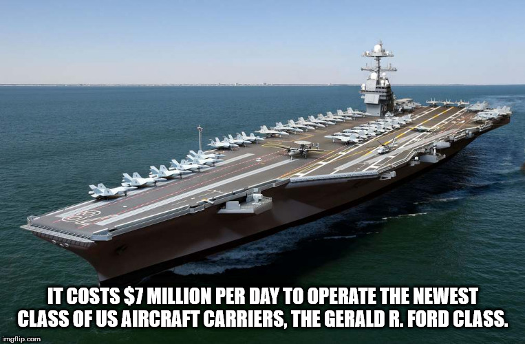 uss gerald ford - It Costs $7 Million Per Day To Operate The Newest Class Of Us Aircraft Carriers, The Gerald R. Ford Class. imgflip.com