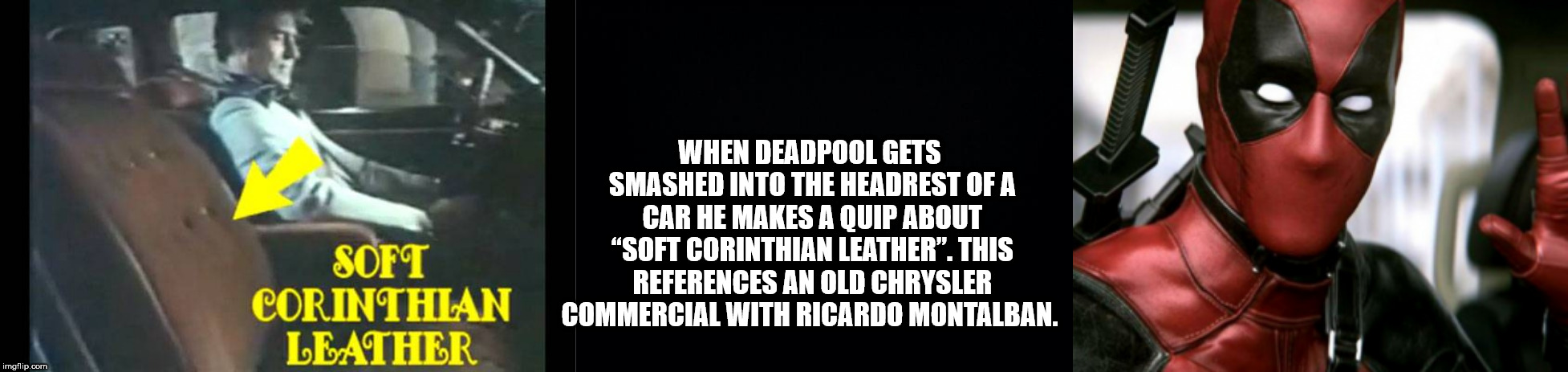 muscle - When Deadpool Gets Smashed Into The Headrest Of A Car He Makes A Quip About Soft Corinthian Leather". This References An Old Chrysler Commercial With Ricardo Montalban. Soft Corinthian Leather imgflip.com