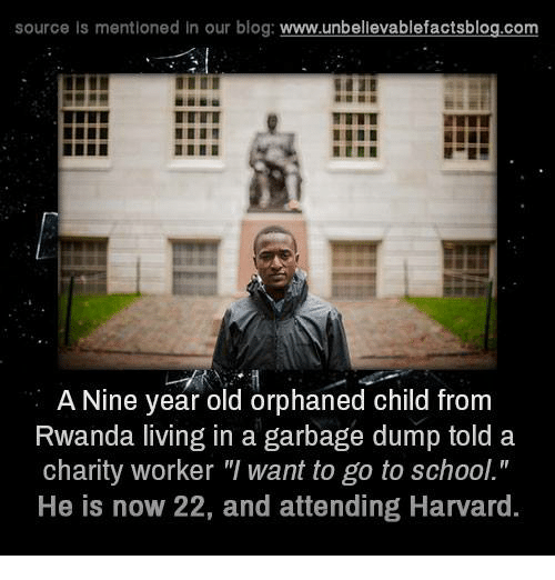 hotel rwanda memes - source is mentioned in our blog A Nine year old orphaned child from Rwanda living in a garbage dump told a charity worker "I want to go to school." He is now 22, and attending Harvard.