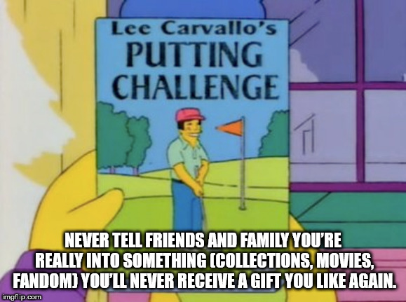 cartoon - Lee Carvallo's Putting Challenge Never Tell Friends And Family You'Re Really Into Something Collections. Movies. Fandom You'Ll Never Receive A Gift You Again. imgflip.com