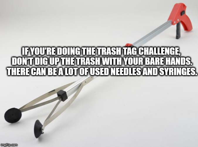 angle - If You'Re Doing The Trash Tag Challenge, Dont Dig Up The Trash With Your Bare Hands. There Can Be A Lot Of Used Needles And Syringes. imgflip.com