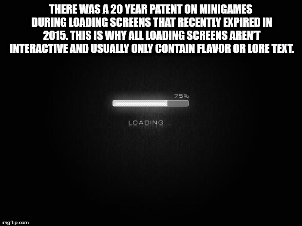 light - There Was A 20 Year Patent On Minigames During Loading Screens That Recently Expired In 2015. This Is Why All Loading Screens Arent Interactive And Usually Only Contain Flavor Or Lore Text. 759 Loading... imgflip.com