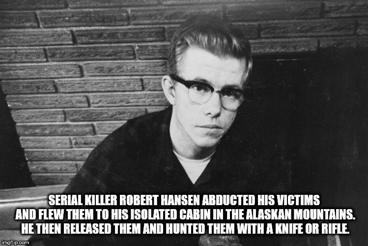 robert hansen serial killer - Serial Killer Robert Hansen Abducted His Victims And Flew Them To His Isolated Cabin In The Alaskan Mountains. He Then Released Them And Hunted Them With A Knife Or Rifle imgflip.com