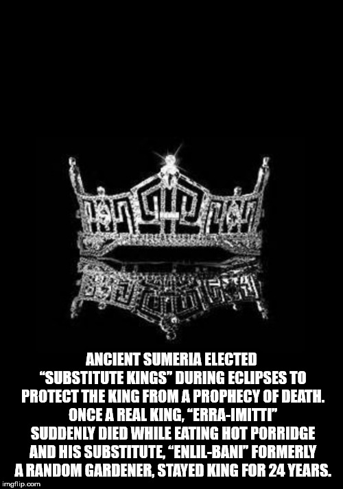 miss america crown - Ancient Sumeria Elected "Substitute Kings" During Eclipses To Protect The King From A Prophecy Of Death. Once A Real King, "ErraImitti Suddenly Died While Eating Hot Porridge And His Substitute "EnlilBani Formerly A Random Gardener, S