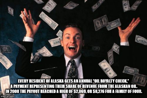 throwing money in the air meme - Every Resident Of Alaska Gets An Annual "Oil Royalty Check." A Payment Representing Their Of Revenue From The Alaskan Oil In 2008 The Payout Reached A High Of $2.069.Or $8.276 For A Family Of Four. imgflip.com