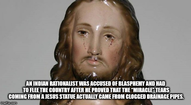 human - An Indian Rationalist Was Accused Of Blasphemy And Had To Flee The Country After He Proved That The Miracle" Tears Coming From A Jesus Statue Actually Came From Clogged Drainage Pipes. imgflip.com