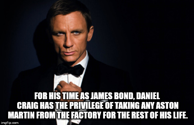 gentleman - For His Time As James Bond, Daniel Craig Has The Privilege Of Taking Any Aston Martin From The Factory For The Rest Of His Life. imgflip.com