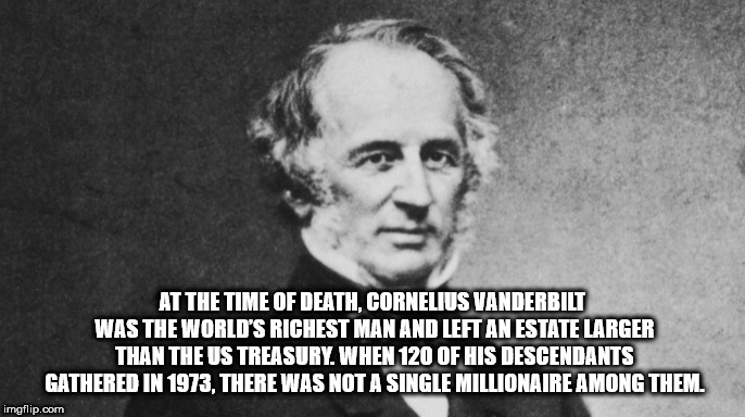 cornelius vanderbilt quotes - At The Time Of Death. Cornelius Vanderbilt Was The World'S Richest Man And Left An Estate Larger Than The Us Treasury, When 120 Of His Descendants Gathered In 1973. There Was Not A Single Millionaire Among Them. imgflip.com