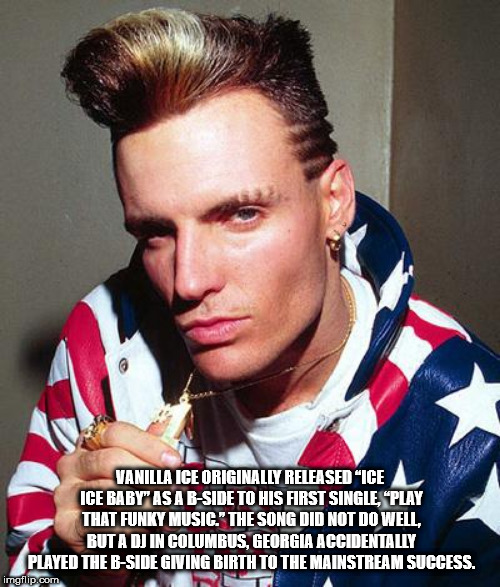 Vanilla Ice Originally Released "Ice Ice Baby" As A BSide To His First Single Play That Funky Music." The Song Did Not Do Well, Buta Dj In Columbus, Georgia Accidentally Played The BSide Giving Birth To The Mainstream Success. imgflip.com