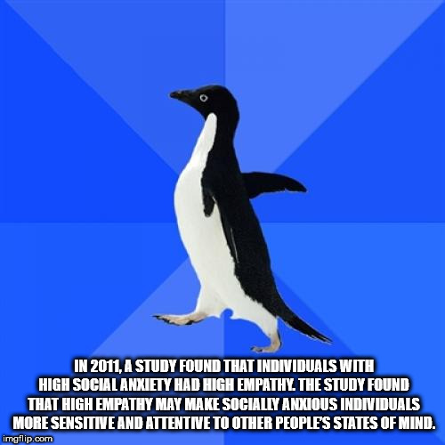 penguin - In 2011. A Study Found That Individuals With High Social Anxiety Had High Empathy. The Study Found That High Empathy May Make Socially Anxious Individuals More Sensitive And Attentive To Other People'S States Of Mind. imgflip.com