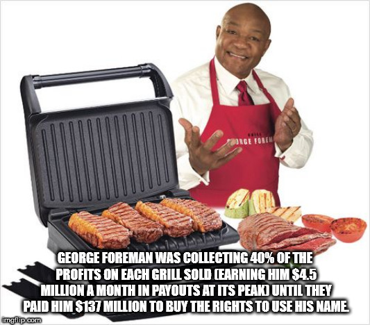 george man grill - George Foreman Was Collecting 40% Of The Profits On Each Grill Sold Earning Him $4.5 Million A Month In Payouts At Its Peako Until They Paid Him $137 Million To Buy The Rights To Use His Name imgflip.com