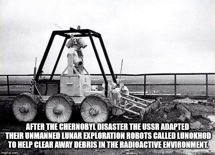 chernobyl robots - After The Chernobyl Disaster The Ussr Adapted Their Unmanned Lunar Exploration Robots Called Lunokhod To Help Clear Away Debris In The Radioactive Environment imgflip.com