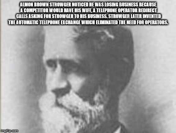 almon b strowger - Almon Brown Strowger Noticed He Was Losing Business Because A Competitor Would Have His Wife, A Telephone Operator Redirect Calls Asking For Strow Ger To His Business. Strow Ger Later Invented The Automatic Telephone Exchange Which Elim