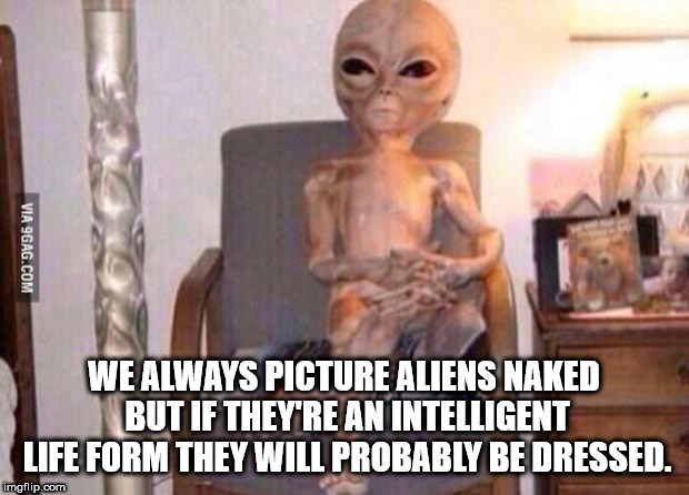 alien high meme - Via 9GAG.Com We Always Picture Aliens Naked But If They'Re An Intelligent Life Form They Will Probably Be Dressed. imgflip.com