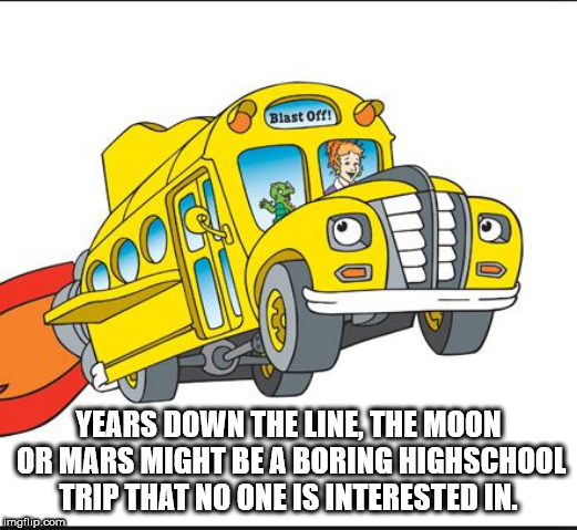 magic school bus meme - Blast Off! Ii Years Down The Line, The Moon Or Mars Might Be A Boring Highschool Trip That No One Is Interested In. imgflip.com