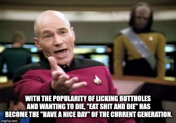 meme tell me - With The Popularity Of Licking Buttholes And Wanting To Die "Eat Shit And Die Has Become The "Have A Nice Day Of The Current Generation. imgflip.com