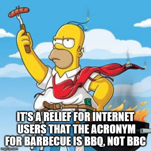 simpson bbq - It'S A Relief For Internet Users That The Acronym For Barbecue Is Bbq, Not Bbc imgflip.com