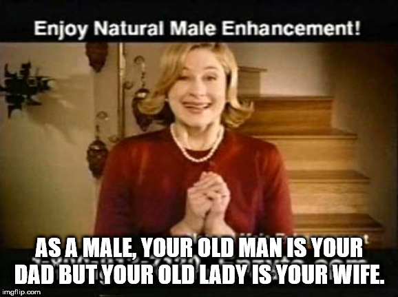 photo caption - Enjoy Natural Male Enhancement! As A Male, Your Old Man Is Your Dad But Your Old Lady Is Your Wife. imgflip.com